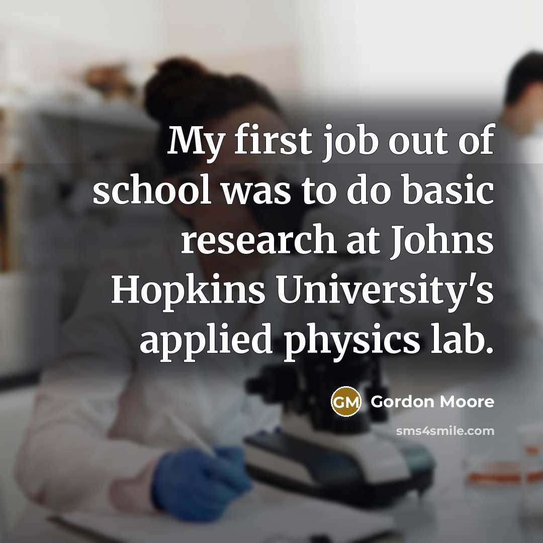 “My first job out of school was to do basic research at Johns Hopkins University's applied physics lab.” quote by Gordon Moore