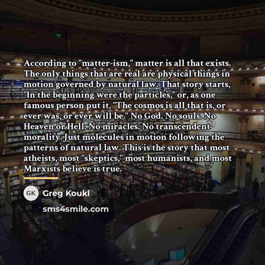 “According to "matter-ism," matter is all that exists. The only…” quote by Greg Koukl