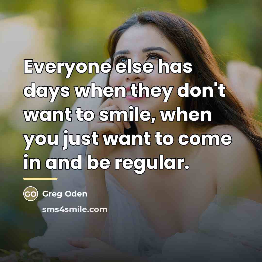 “Everyone else has days when they don't want to smile,…” quote by Greg Oden