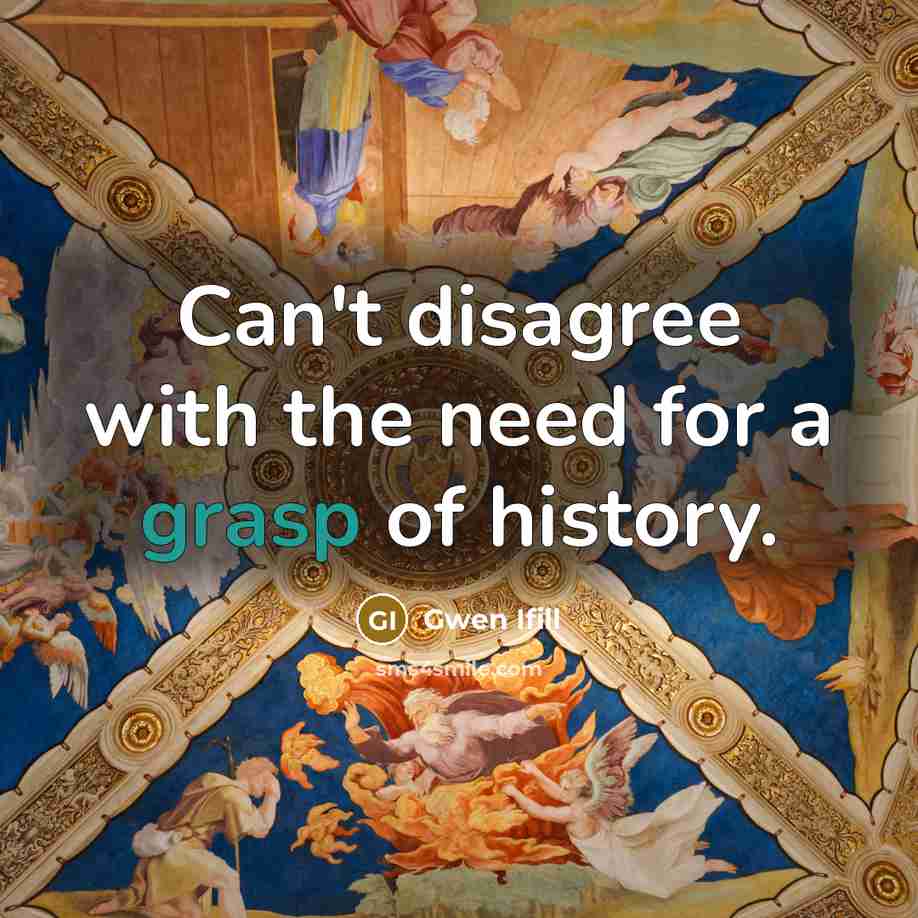 “Can't disagree with the need for a grasp of history.…” quote by Gwen Ifill
