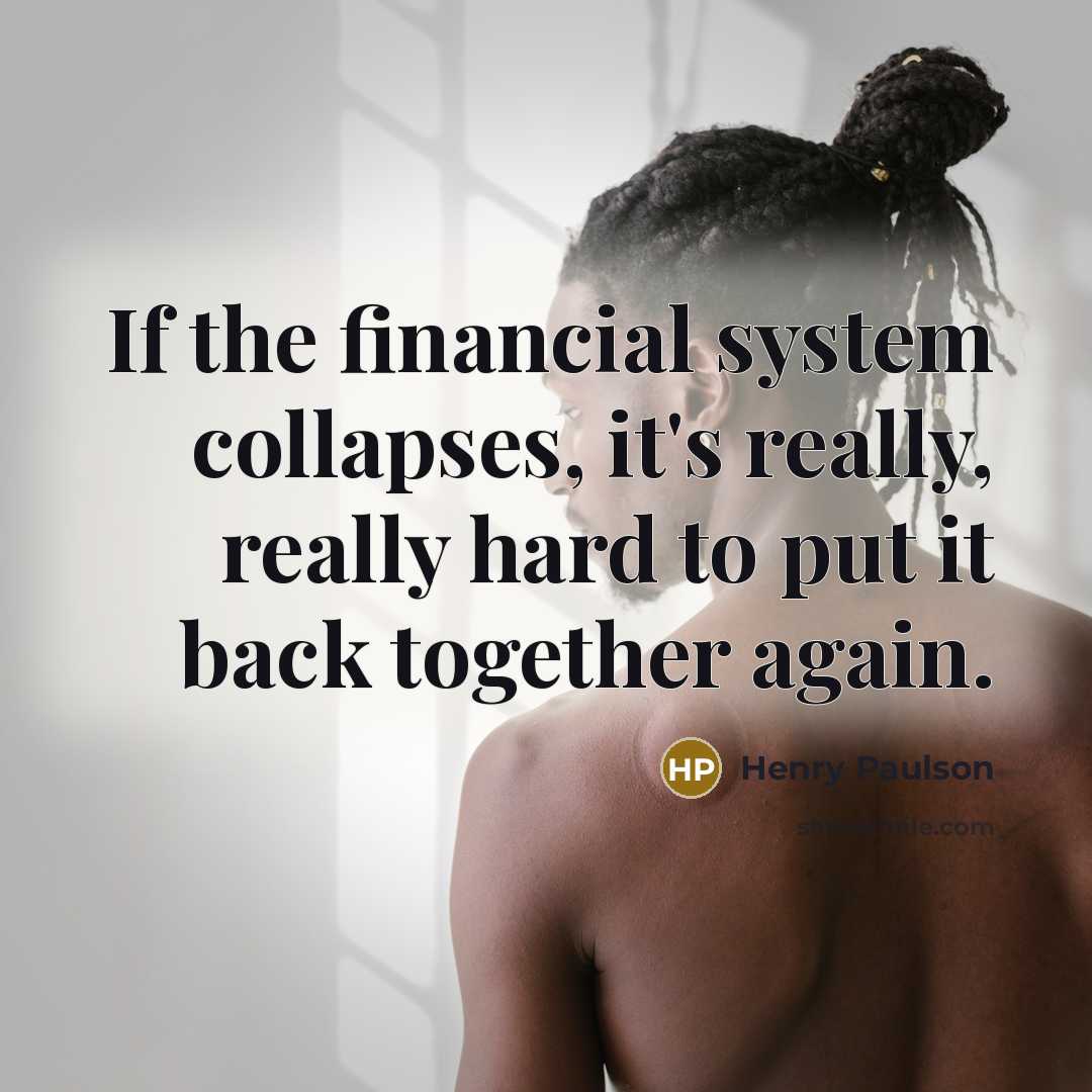 “If the financial system collapses, it's really, really hard to…” quote by Henry Paulson