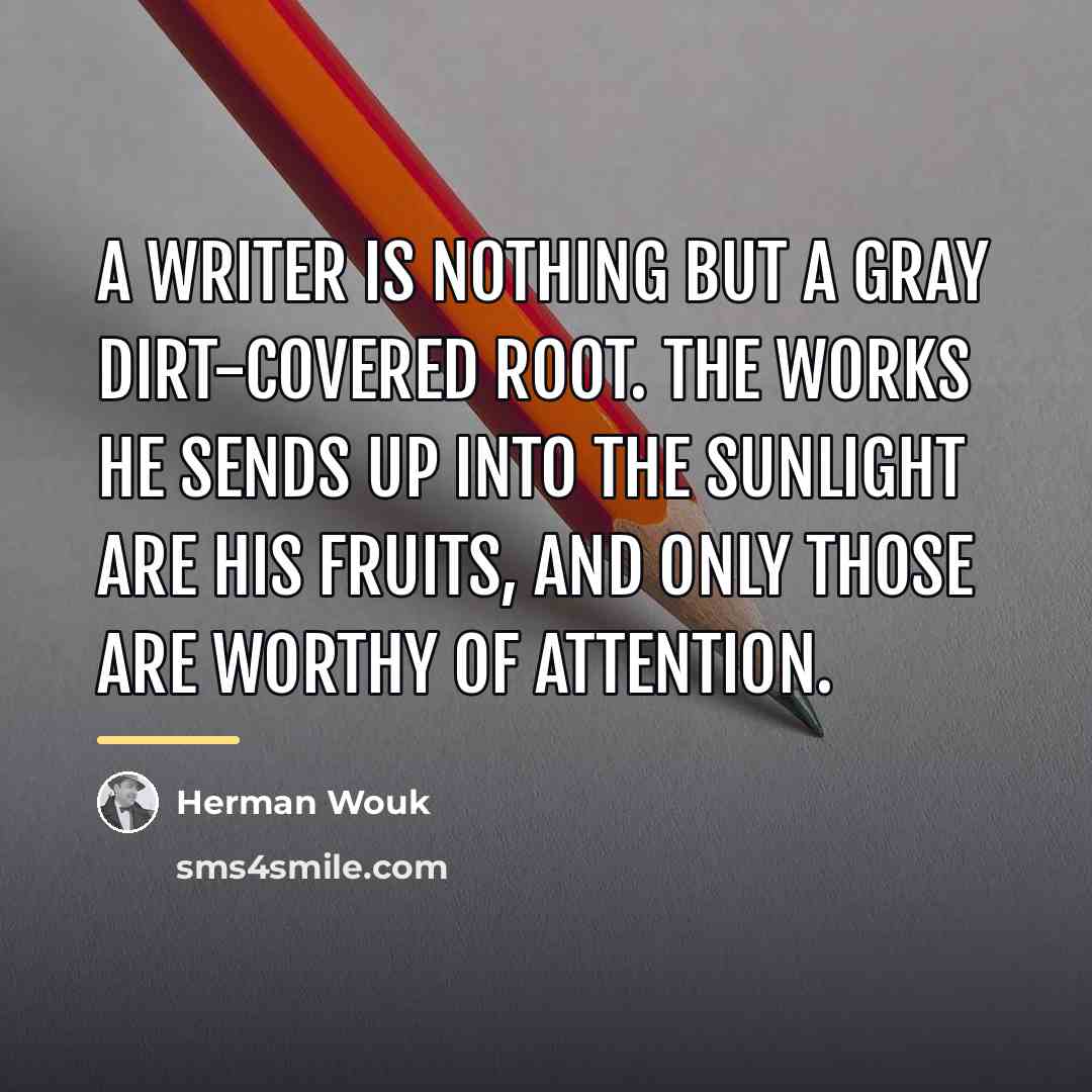 “A writer is nothing but a gray dirt-covered root. The…” quote by Herman Wouk