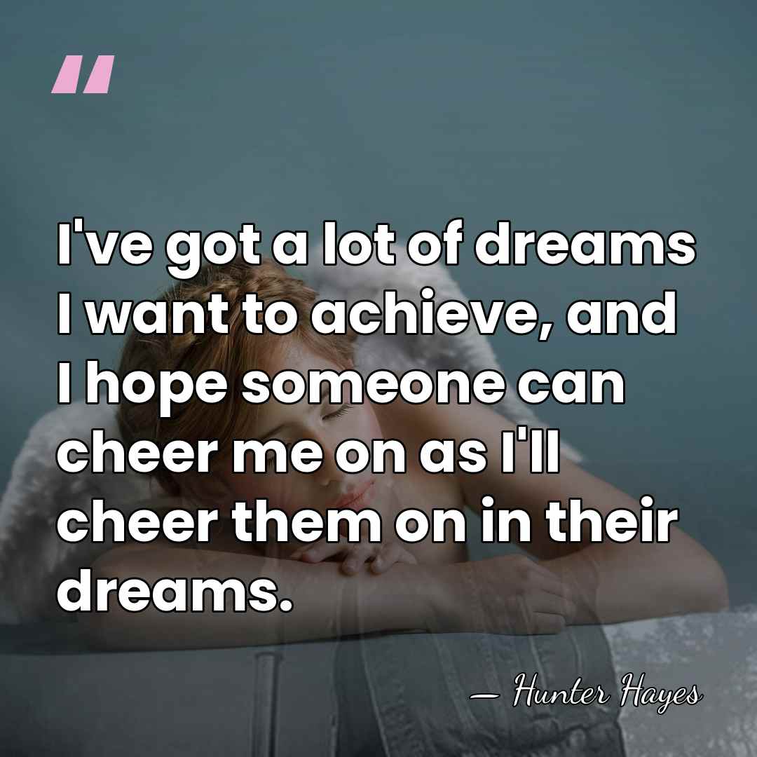 I've got a lot of dreams I want to achieve, and I&hellip; - Hunter Hayes