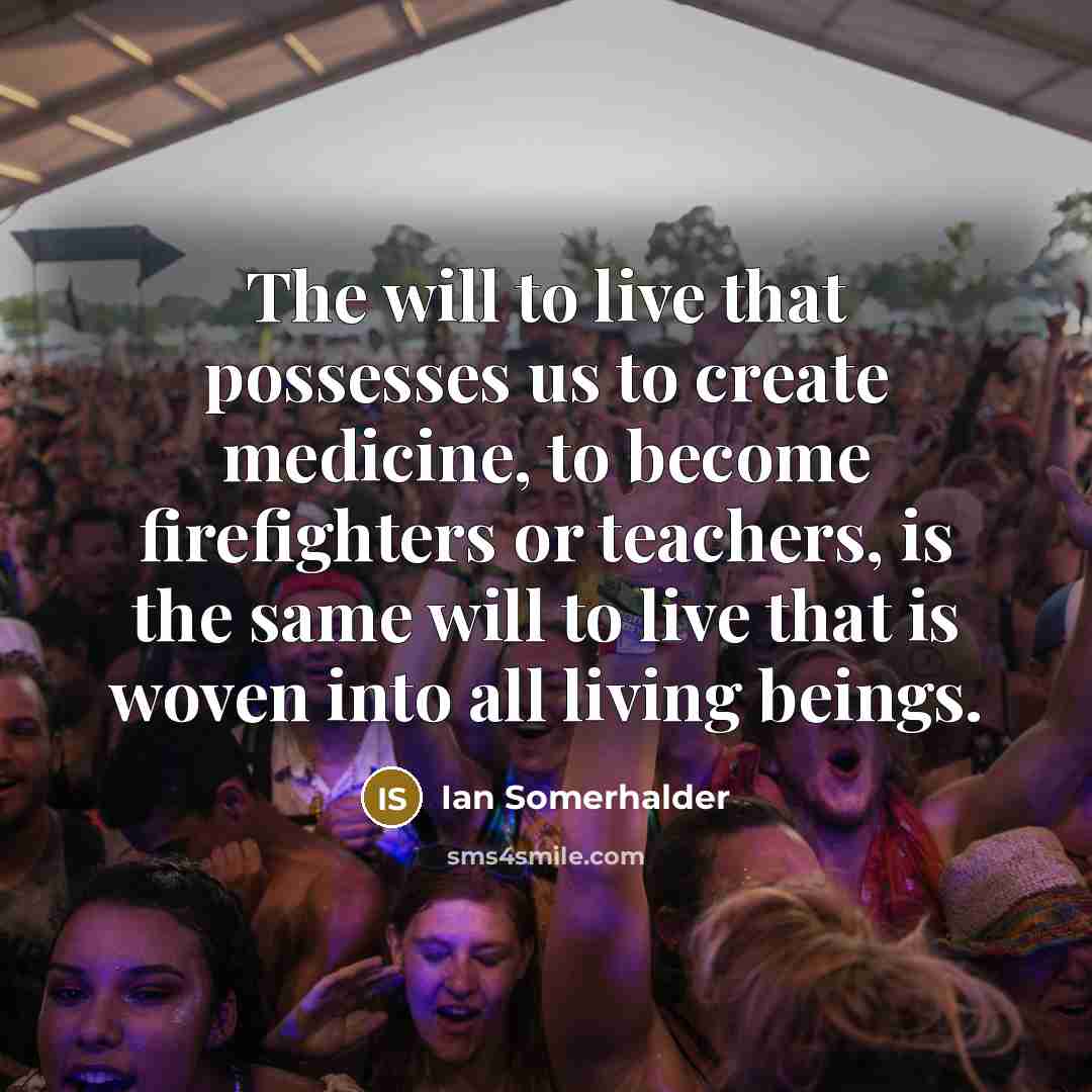 “The will to live that possesses us to create medicine,…” quote by Ian Somerhalder