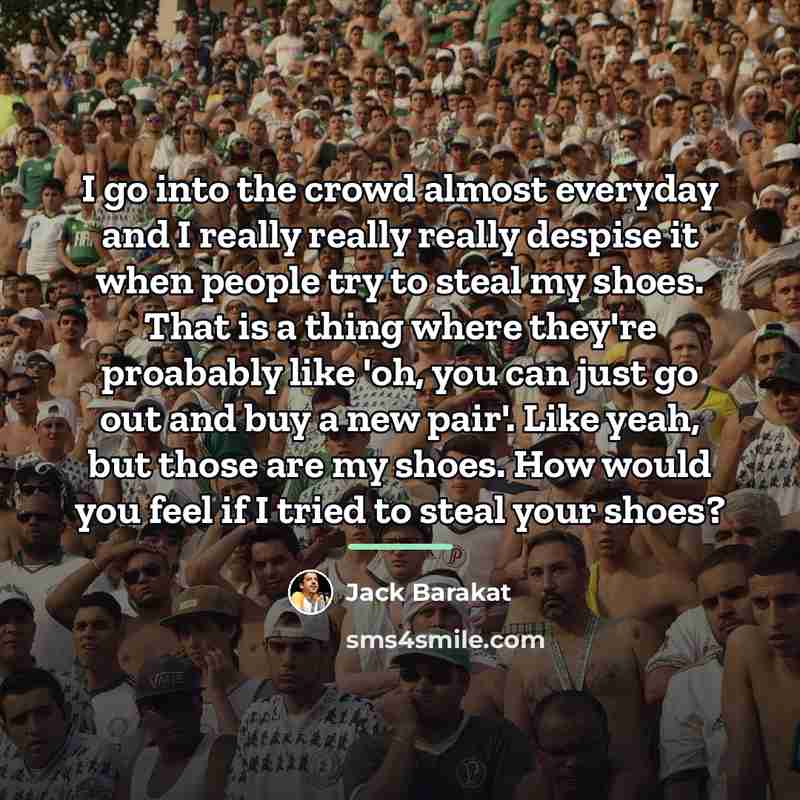 “I go into the crowd almost everyday and I really…” quote by Jack Barakat
