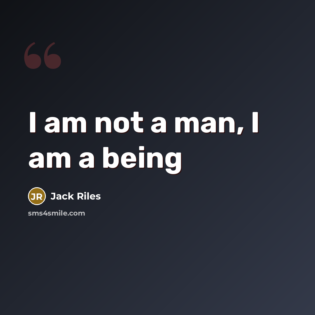 “I am not a man, I am a being…” quote by Jack Riles