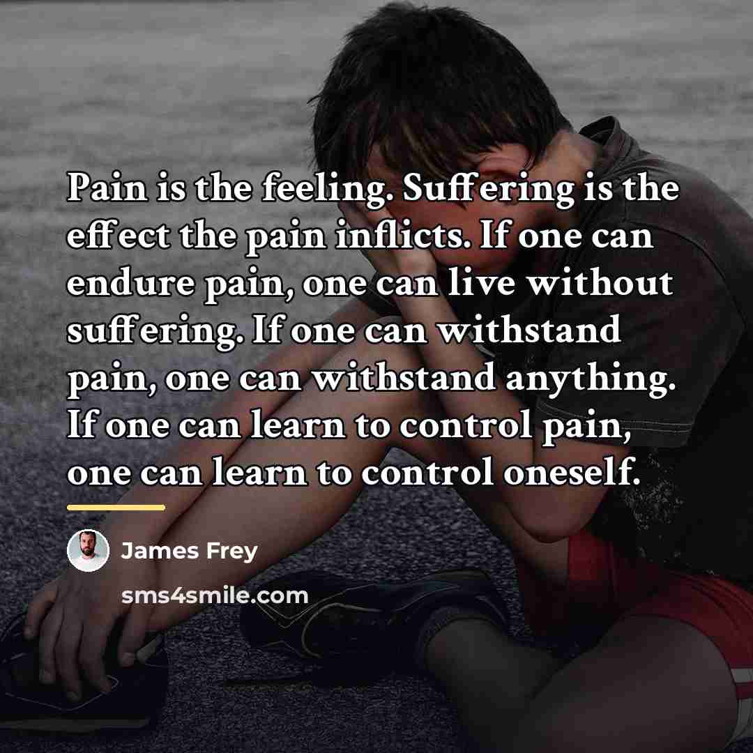 “Pain is the feeling. Suffering is the effect the pain…” quote by James Frey