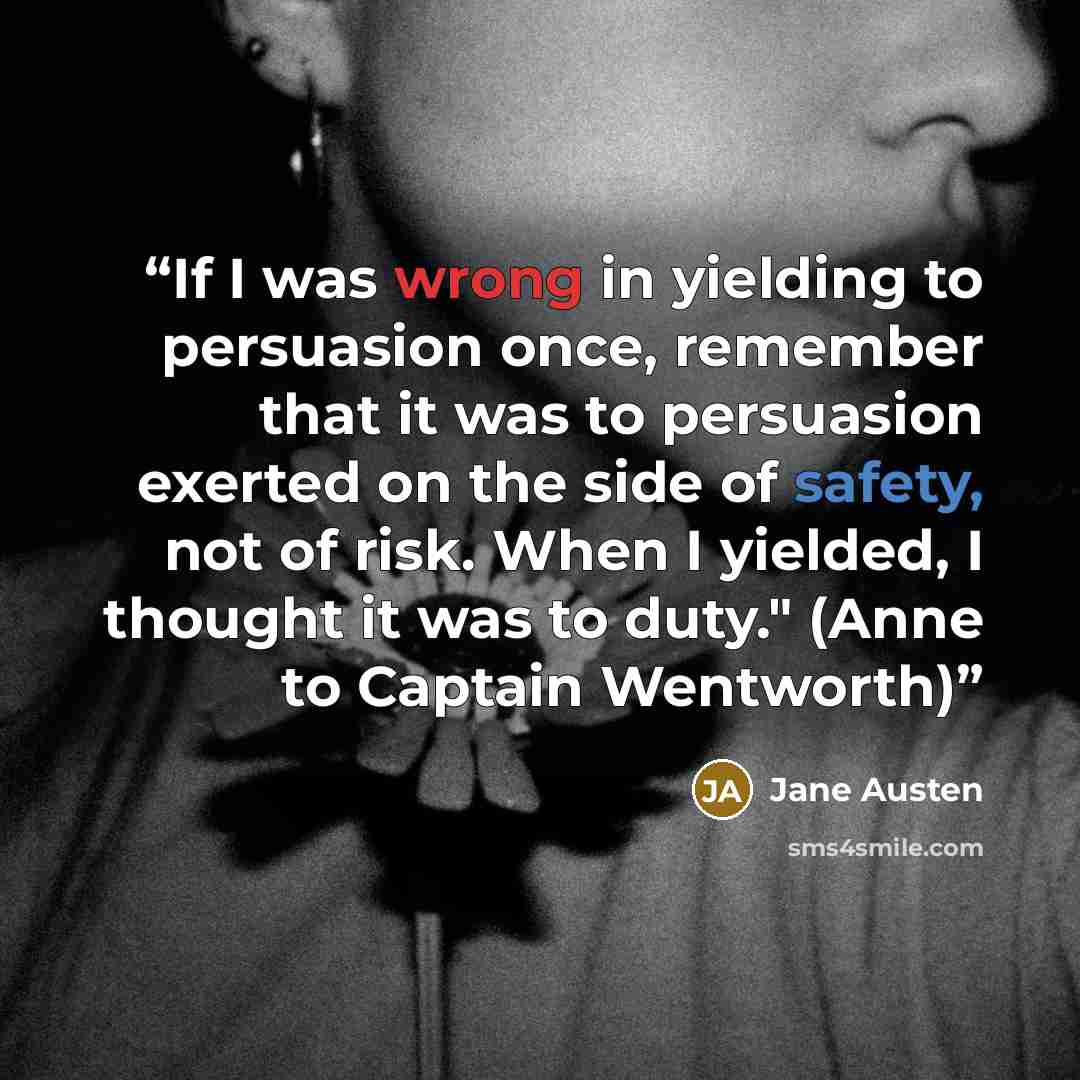 “If I was wrong in yielding to persuasion once, remember that it was to persuasion exerted on the side of safety, not of risk. When I yielded, I thought it was to duty." (Anne to Captain Wentworth)” quote by Jane Austen