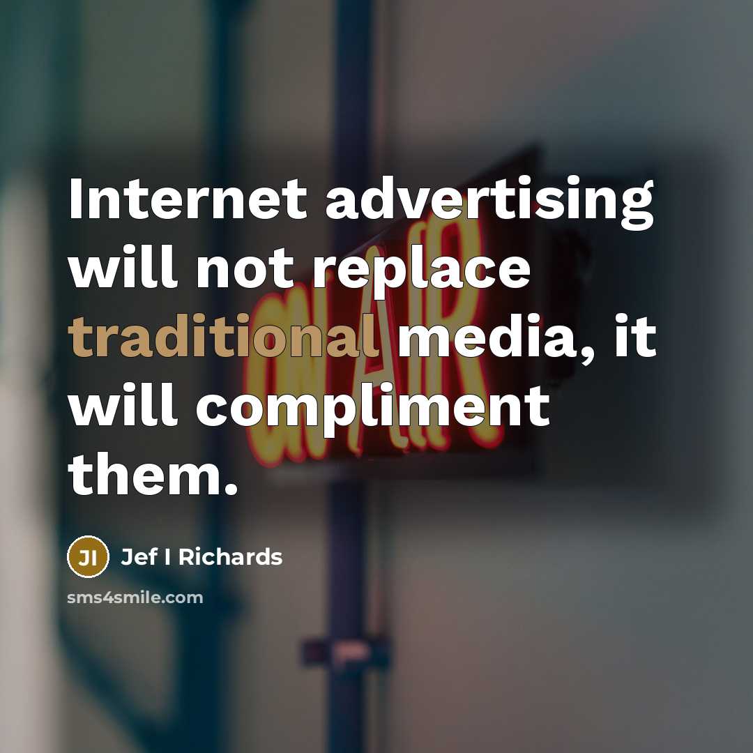 “Internet advertising will not replace traditional media, it will compliment them.” quote by Jef I Richards