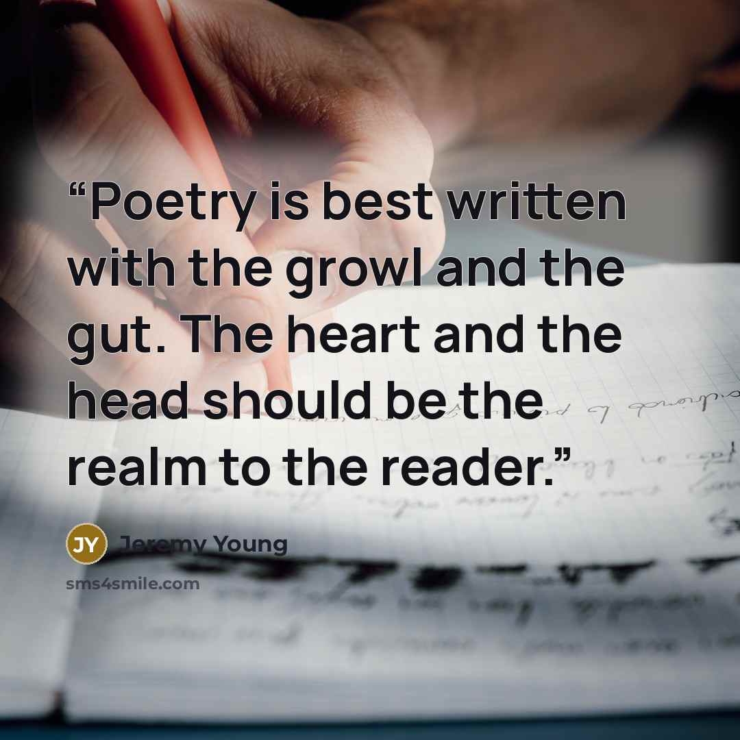 “Poetry is best written with the growl and the gut. The heart and the head should be the realm to the reader.” quote by Jeremy Young