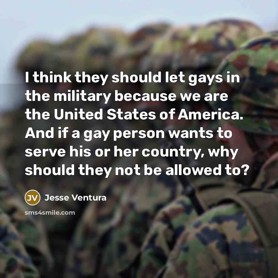 “I think they should let gays in the military because…” quote by Jesse Ventura