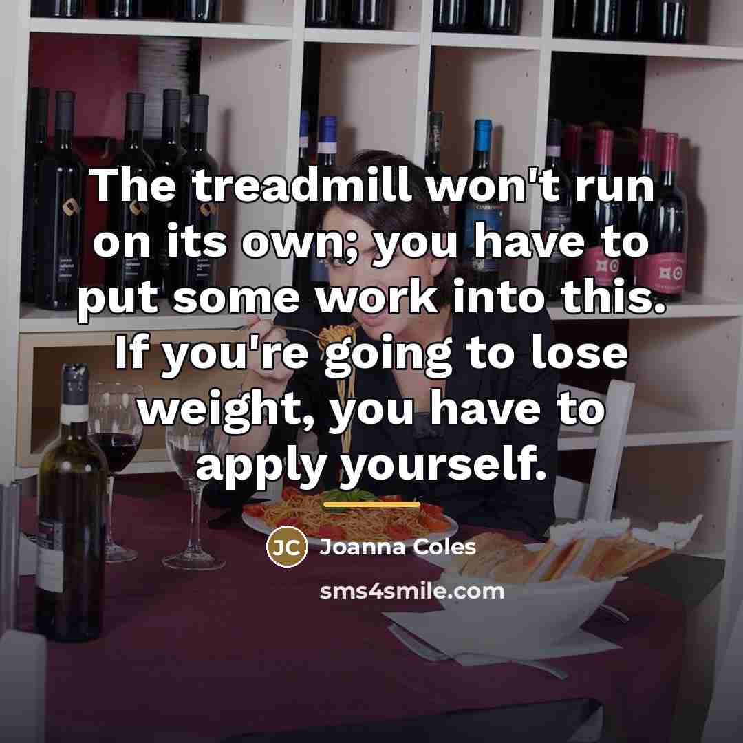 “The treadmill won't run on its own; you have to…” quote by Joanna Coles