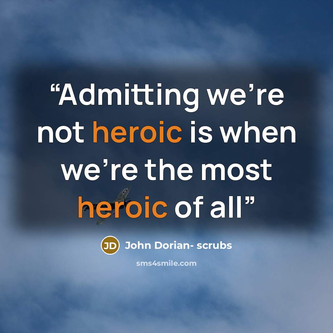 “Admitting we're not heroic is when we're the most heroic of all” quote by John Dorian- scrubs