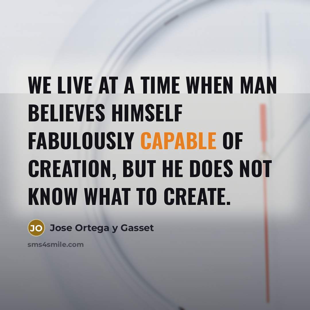 “We live at a time when man believes himself fabulously…” quote by Jose Ortega y Gasset