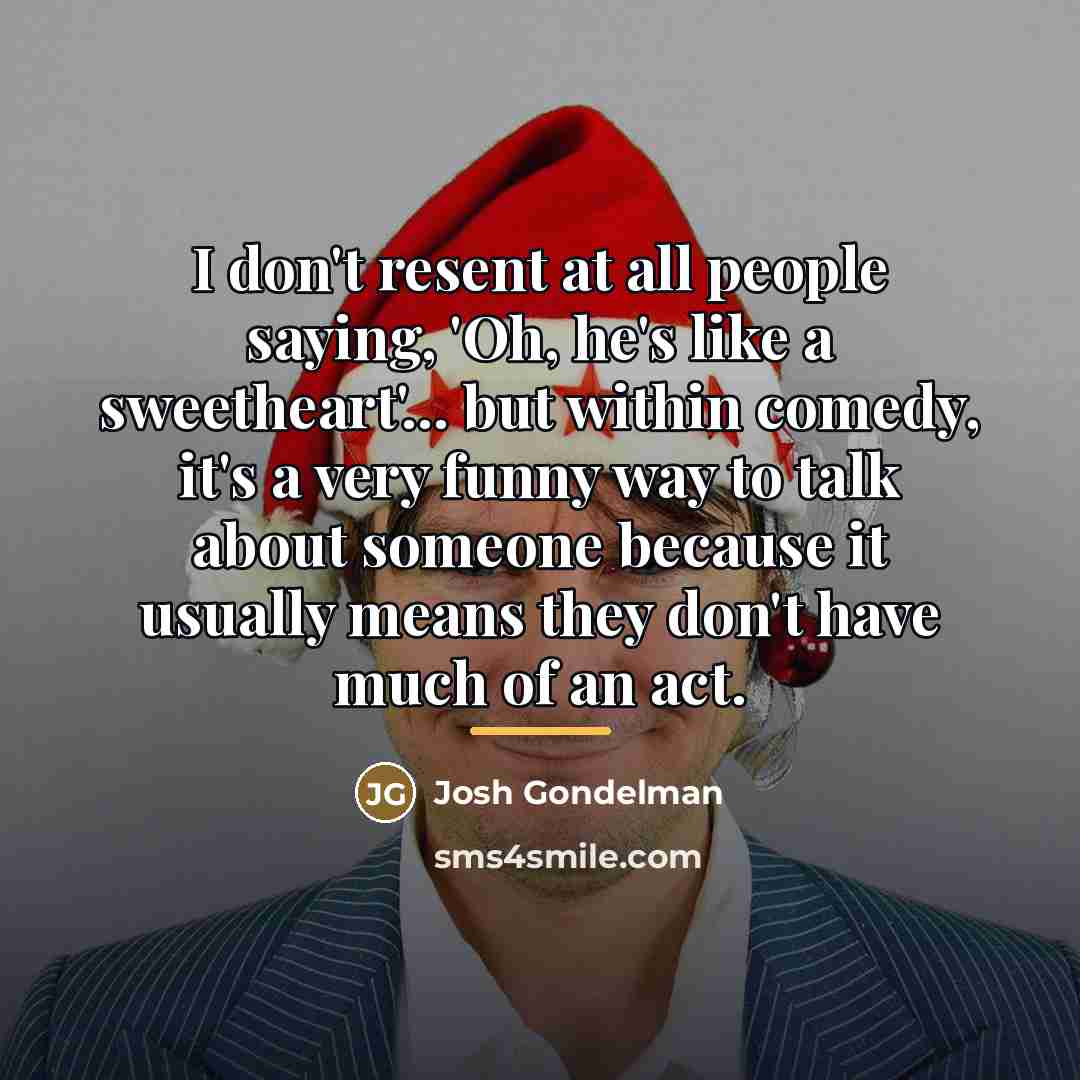 “I don't resent at all people saying, 'Oh, he's like…” quote by Josh Gondelman