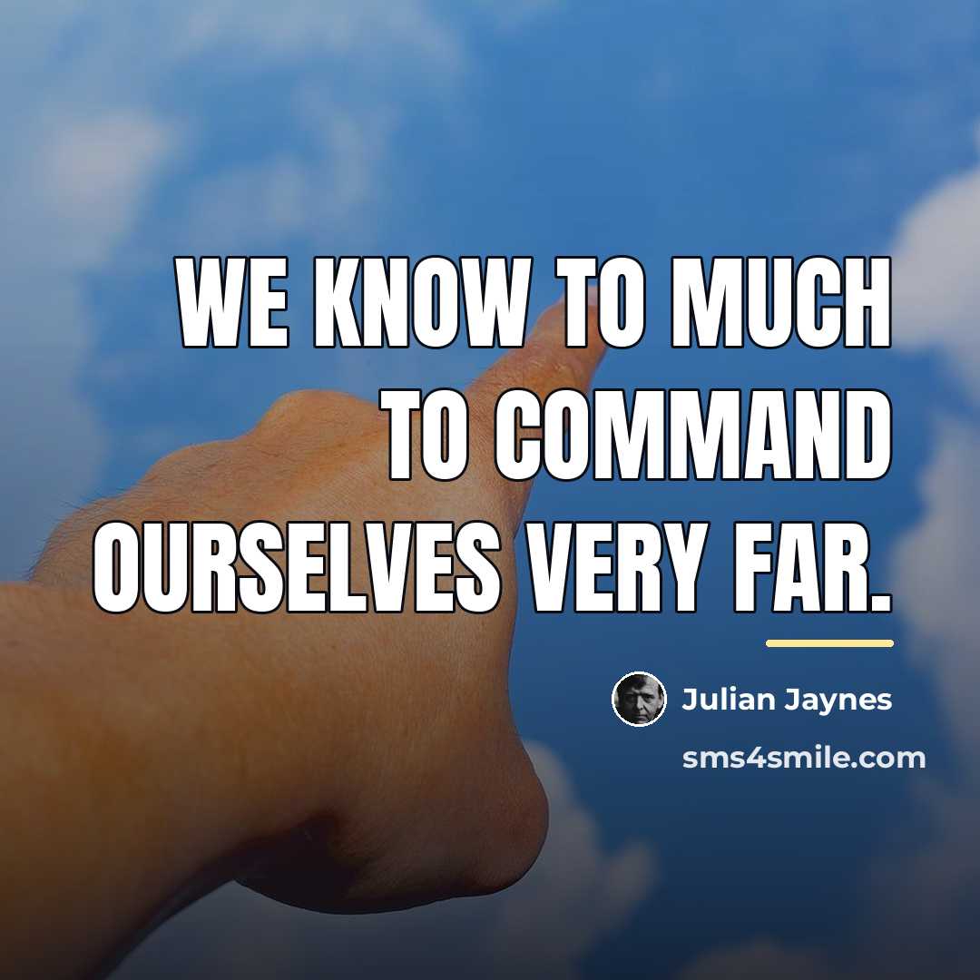 “We know to much to command ourselves very far.…” quote by Julian Jaynes
