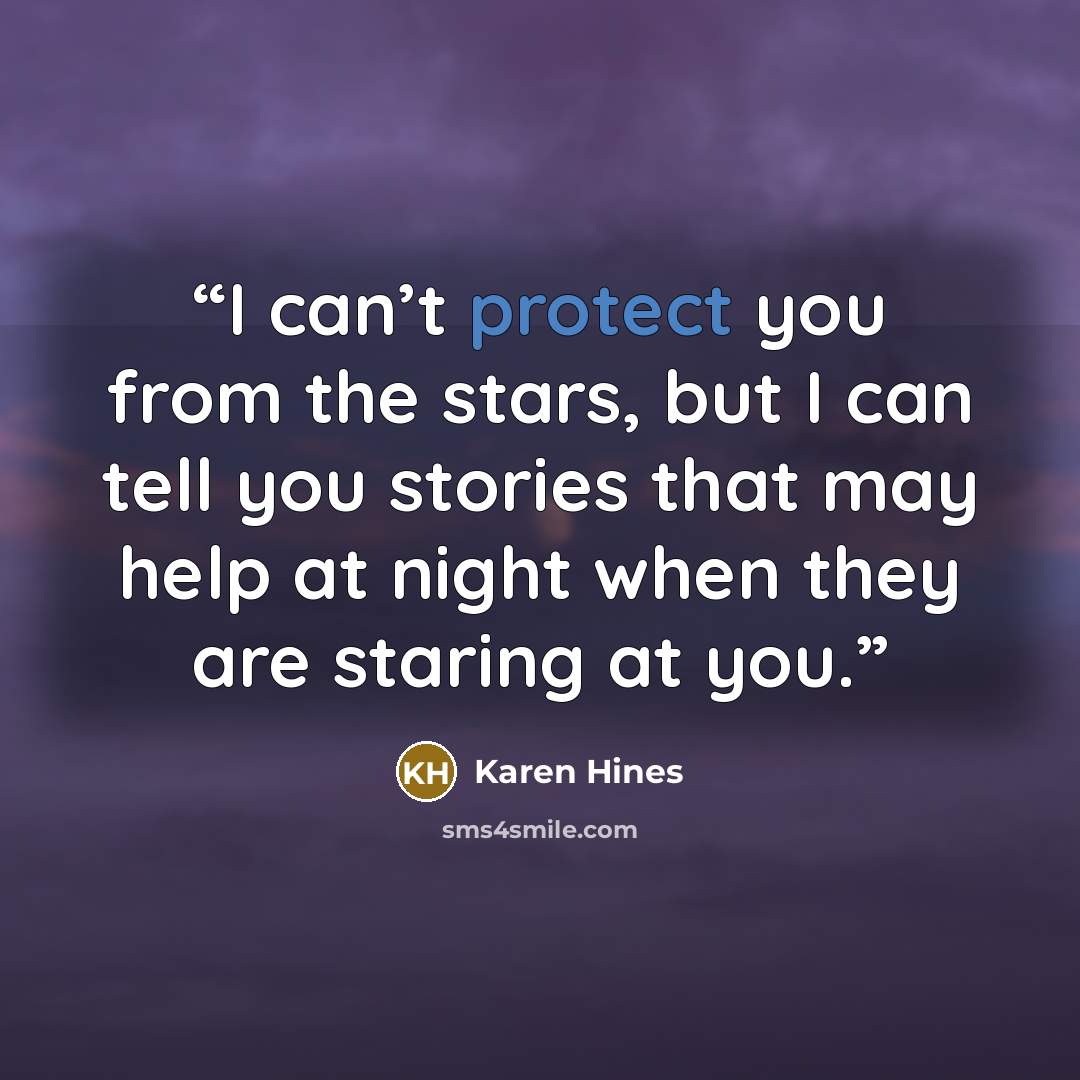 “I can’t protect you from the stars, but I can tell you stories that may help at night when they are staring at you.” quote by Karen Hines