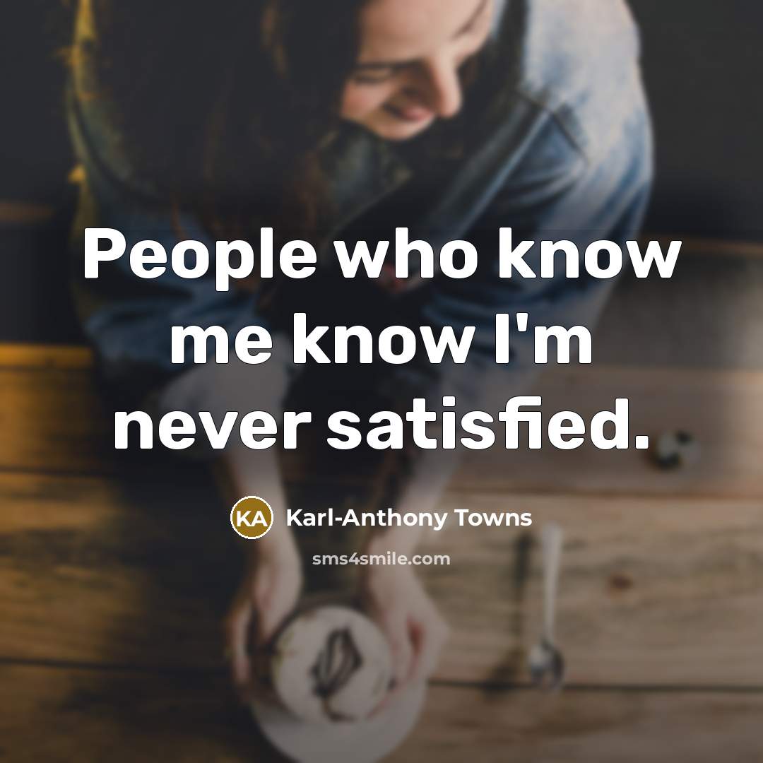 “People who know me know I'm never satisfied.…” quote by Karl-Anthony Towns