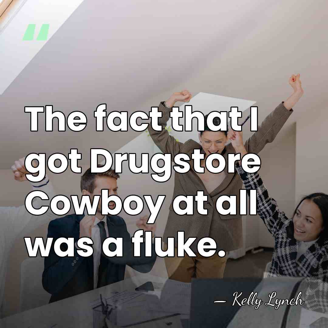 The fact that I got Drugstore Cowboy at all was a fluke. - Kelly Lynch