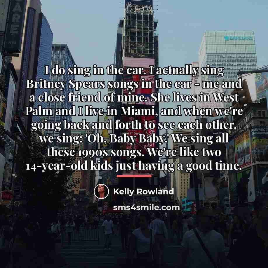 “I do sing in the car. I actually sing Britney…” quote by Kelly Rowland