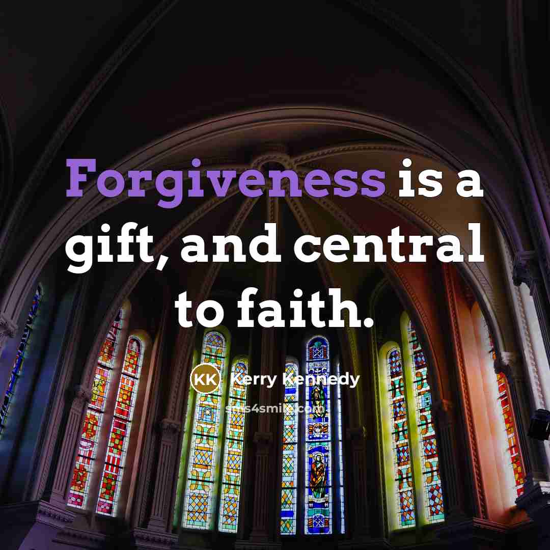 “Forgiveness is a gift, and central to faith.…” quote by Kerry Kennedy
