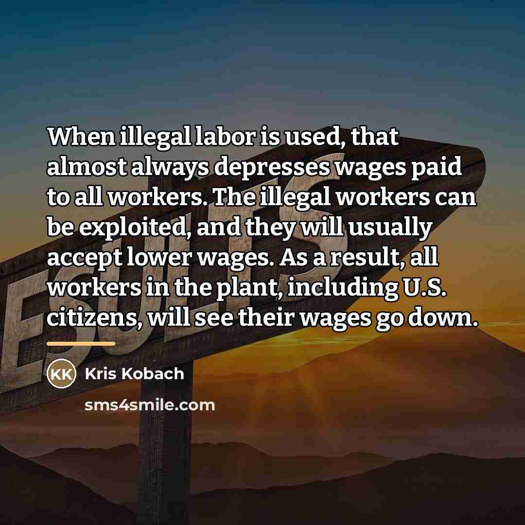 “When illegal labor is used, that almost always depresses wages…” quote by Kris Kobach