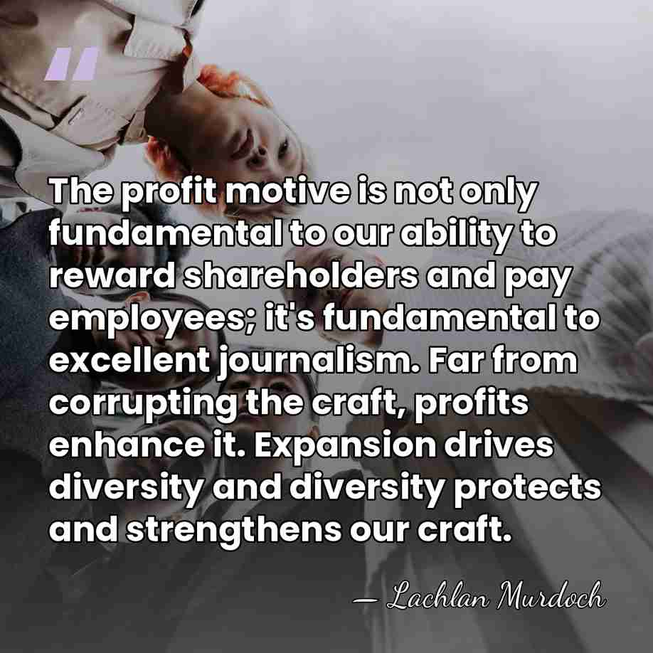 The profit motive is not only fundamental to our ability to reward&hellip; - Lachlan Murdoch