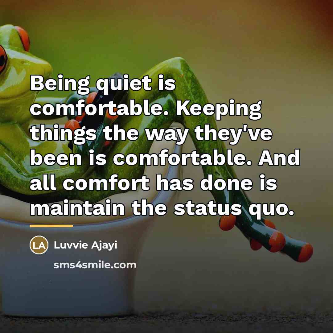 “Being quiet is comfortable. Keeping things the way they've been…” quote by Luvvie Ajayi