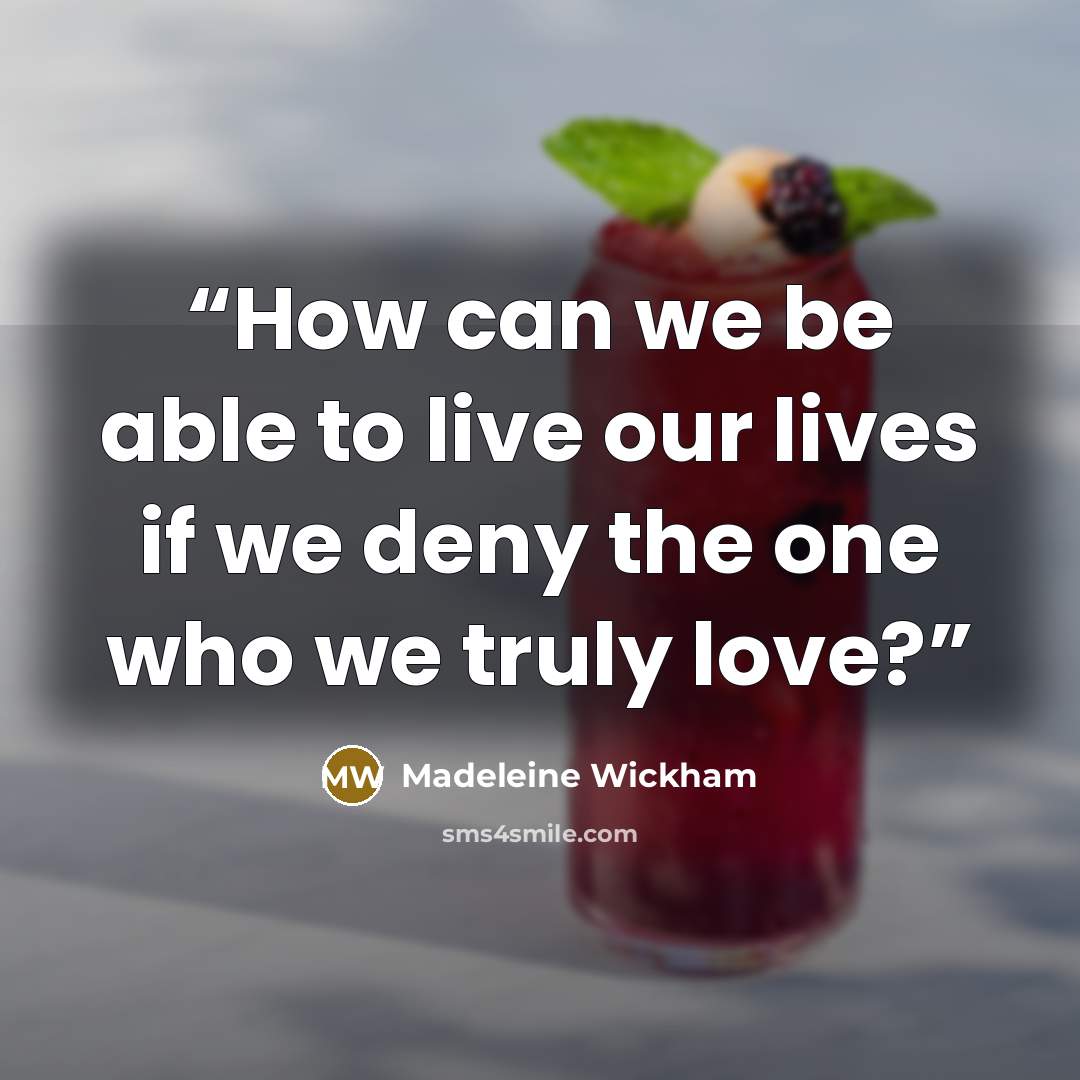 “How can we be able to live our lives if we deny the one who we truly love?” quote by Madeleine Wickham