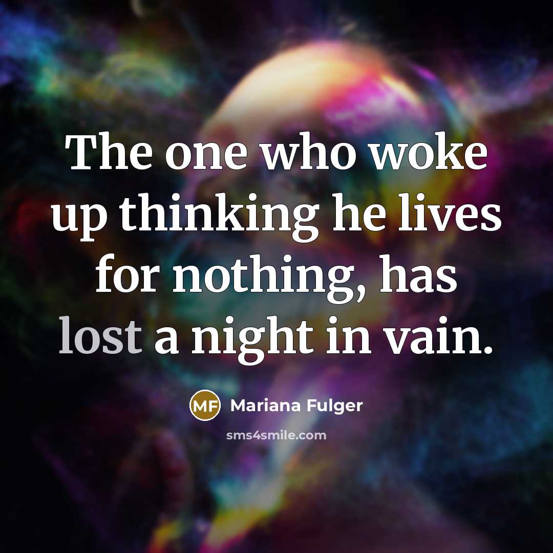 “The one who woke up thinking he lives for nothing, has lost a night in vain.” quote by Mariana Fulger