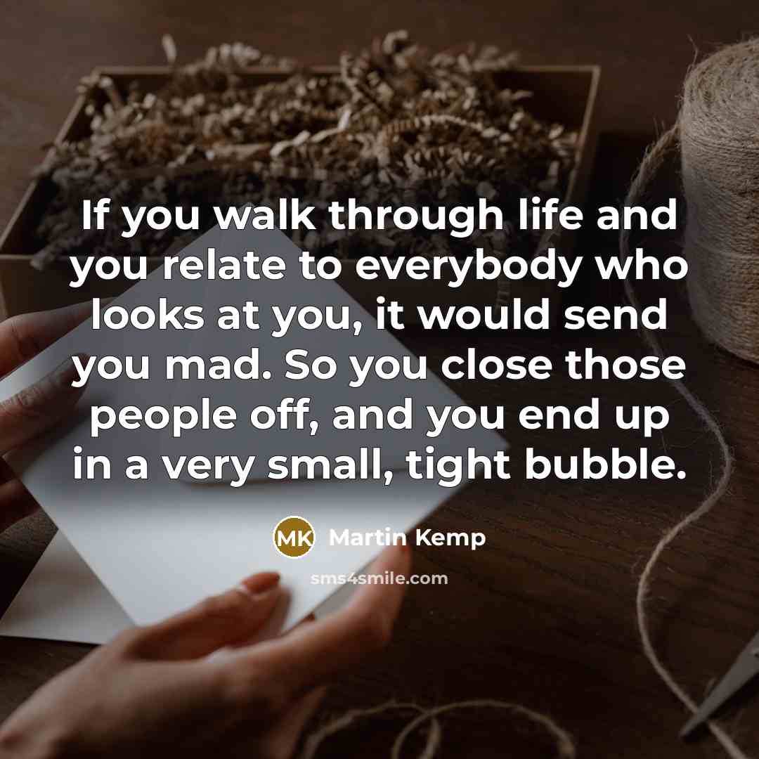 “If you walk through life and you relate to everybody…” quote by Martin Kemp