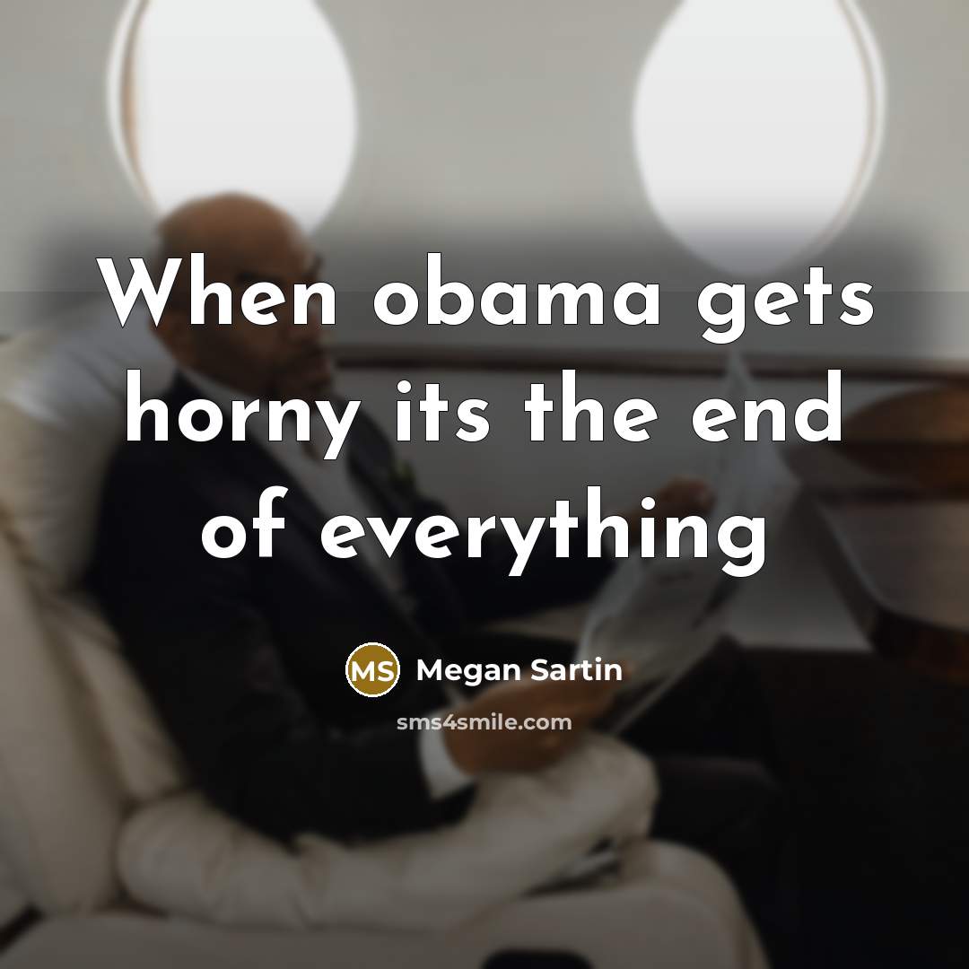 “When obama gets horny its the end of everything…” quote by Megan Sartin