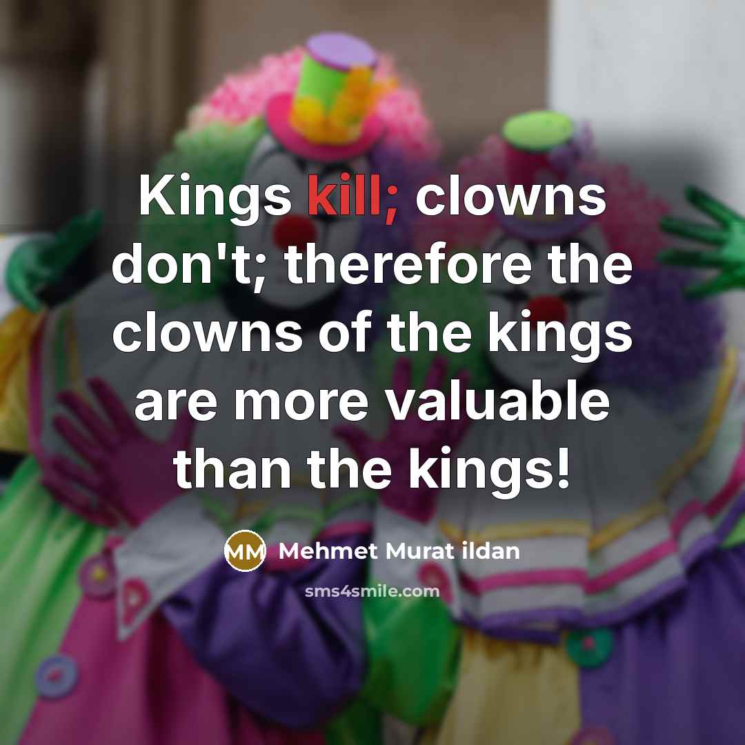 “Kings kill; clowns don't; therefore the clowns of the kings…” quote by Mehmet Murat Ildan