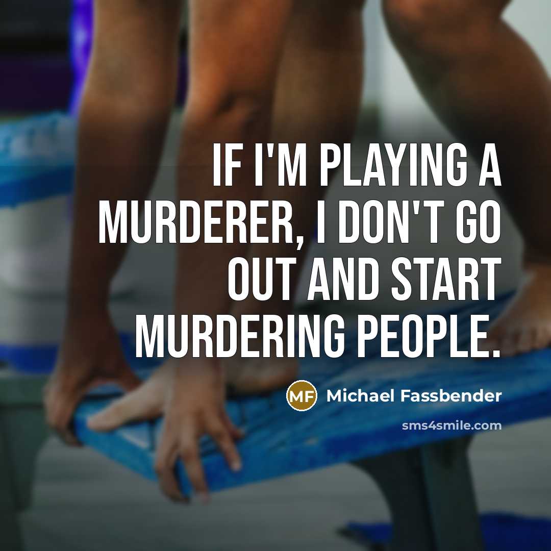 “If I'm playing a murderer, I don't go out and…” quote by Michael Fassbender