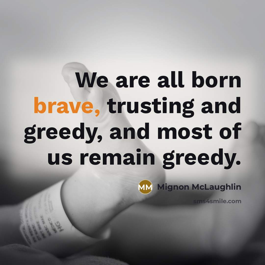 “We are all born brave, trusting and greedy, and most…” quote by Mignon McLaughlin