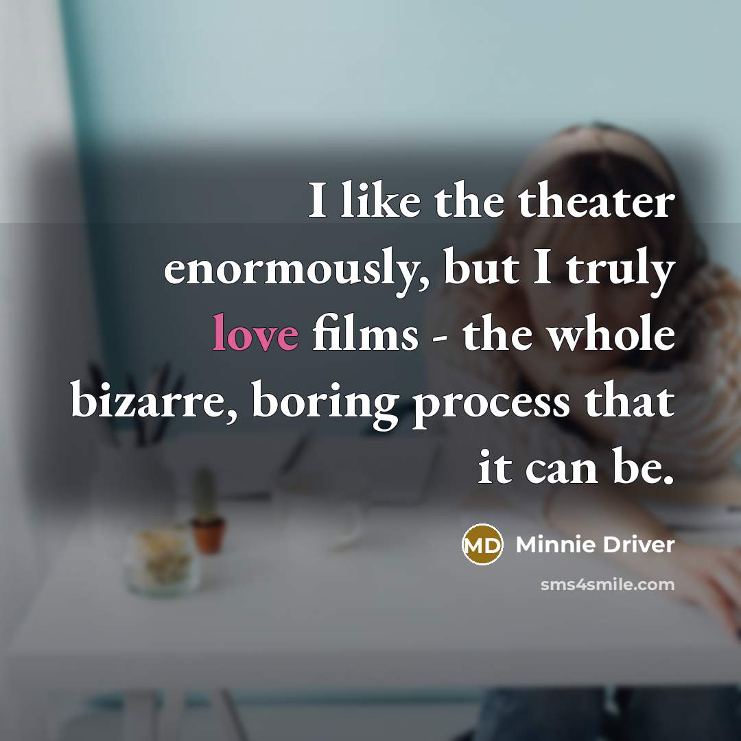 “I like the theater enormously, but I truly love films…” quote by Minnie Driver