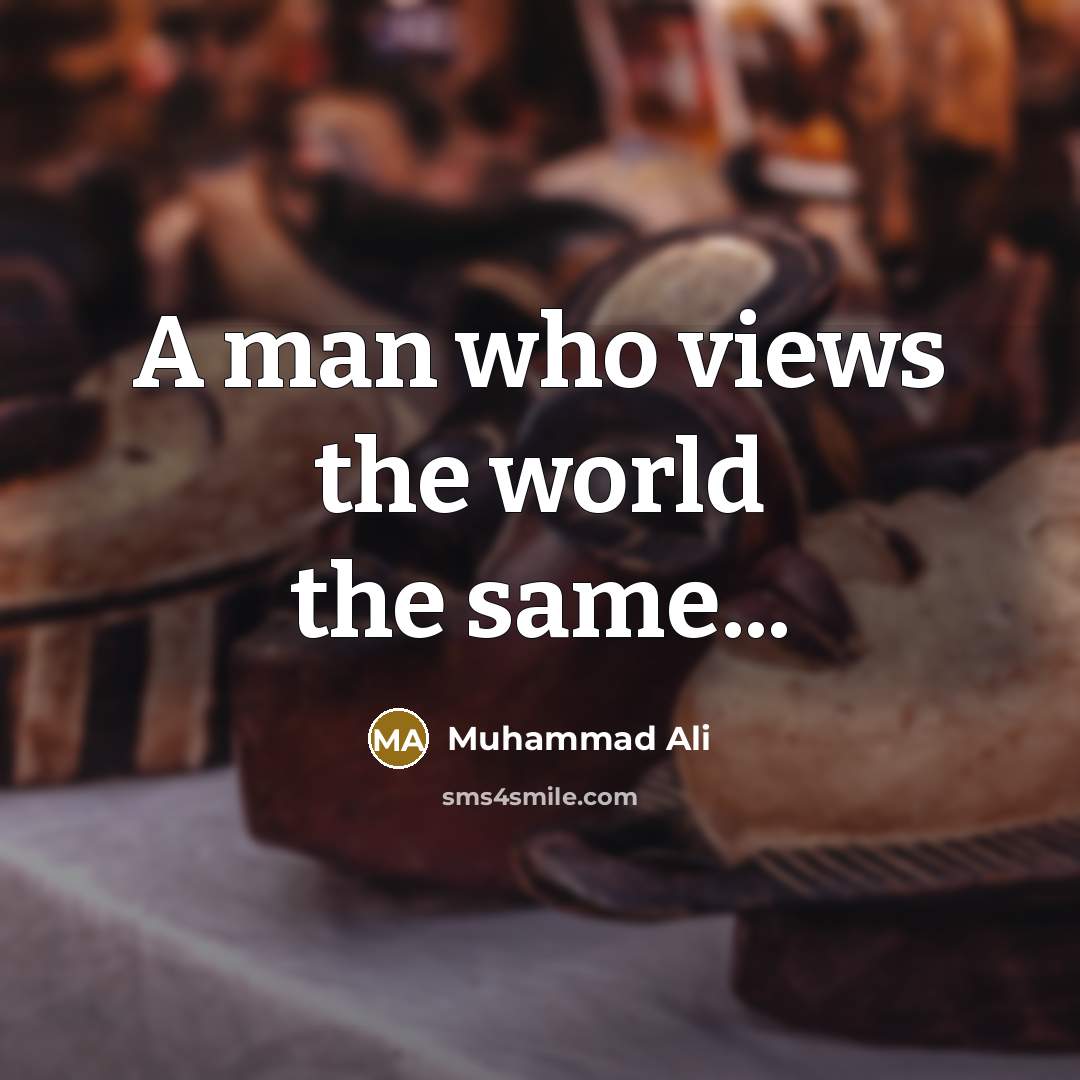 “A man who views the world the same...…” quote by Muhammad Ali