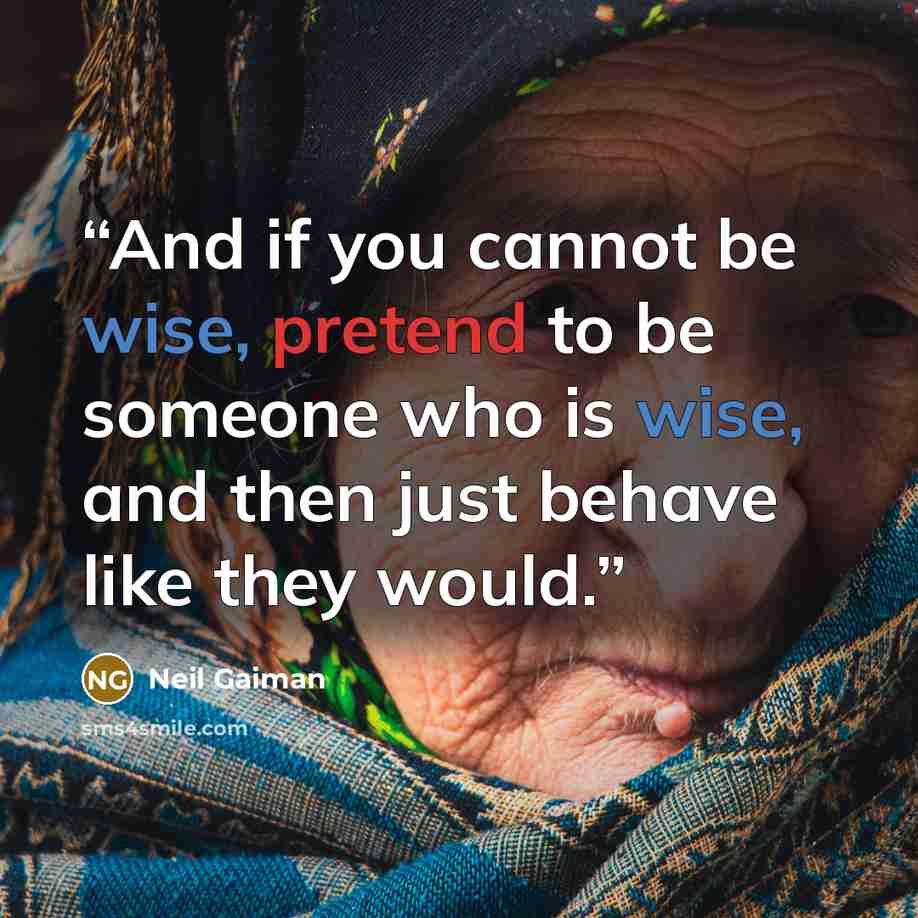 “And if you cannot be wise, pretend to be someone who is wise, and then just behave like they would.” quote by Neil Gaiman