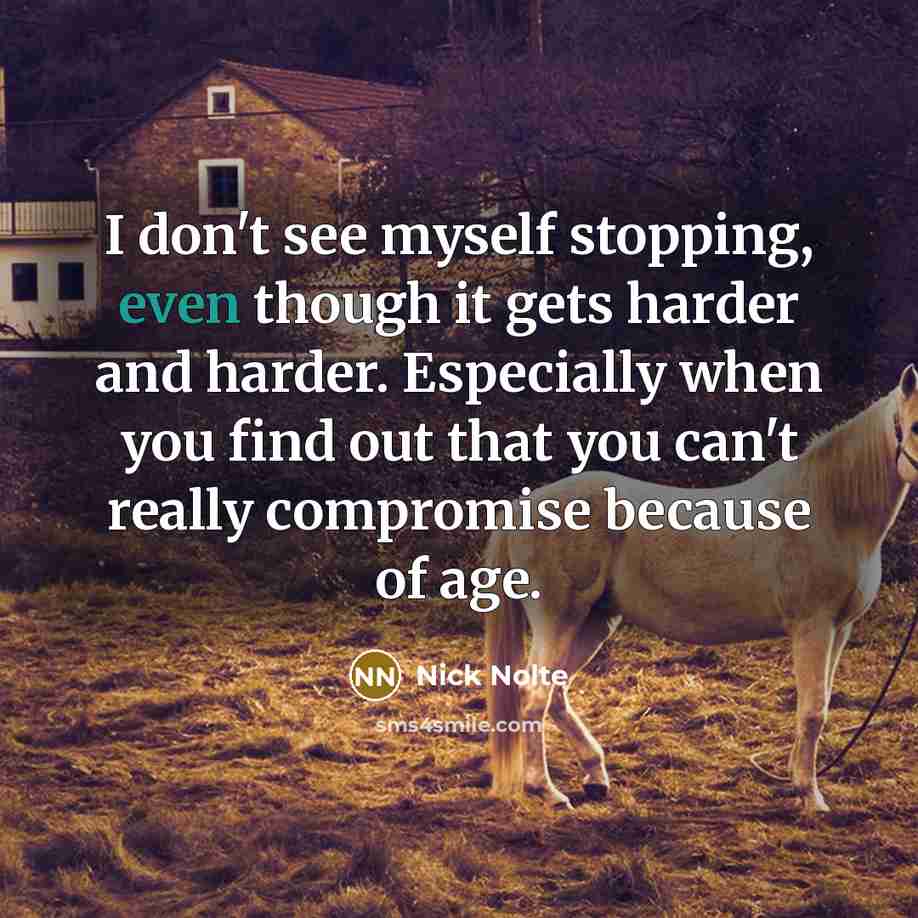 “I don't see myself stopping, even though it gets harder…” quote by Nick Nolte