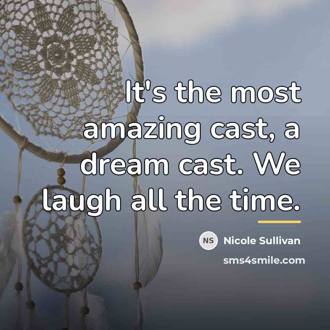 “It's the most amazing cast, a dream cast. We laugh…” quote by Nicole Sullivan