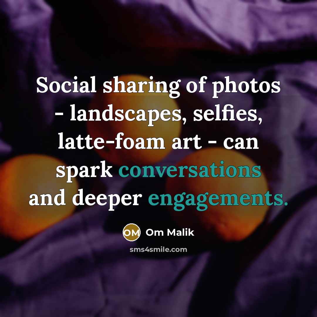 “Social sharing of photos - landscapes, selfies, latte-foam art -…” quote by Om Malik