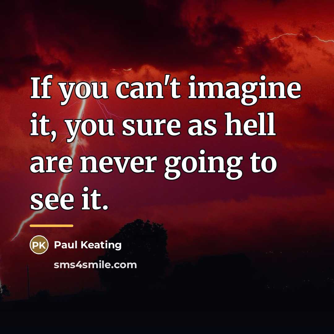 “If you can't imagine it, you sure as hell are…” quote by Paul Keating