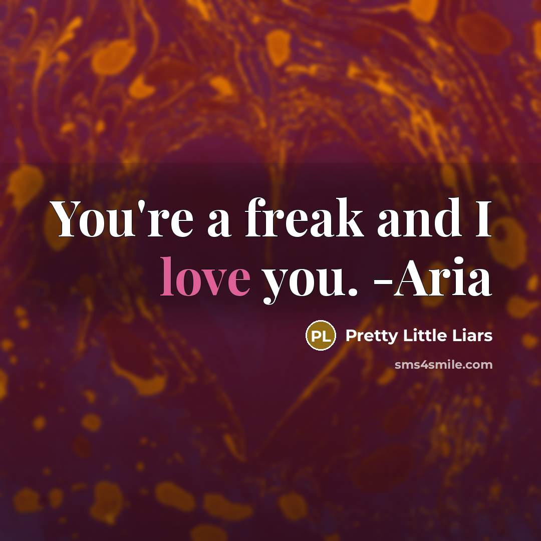 “You're a freak and I love you. -Aria” quote by Pretty Little Liars