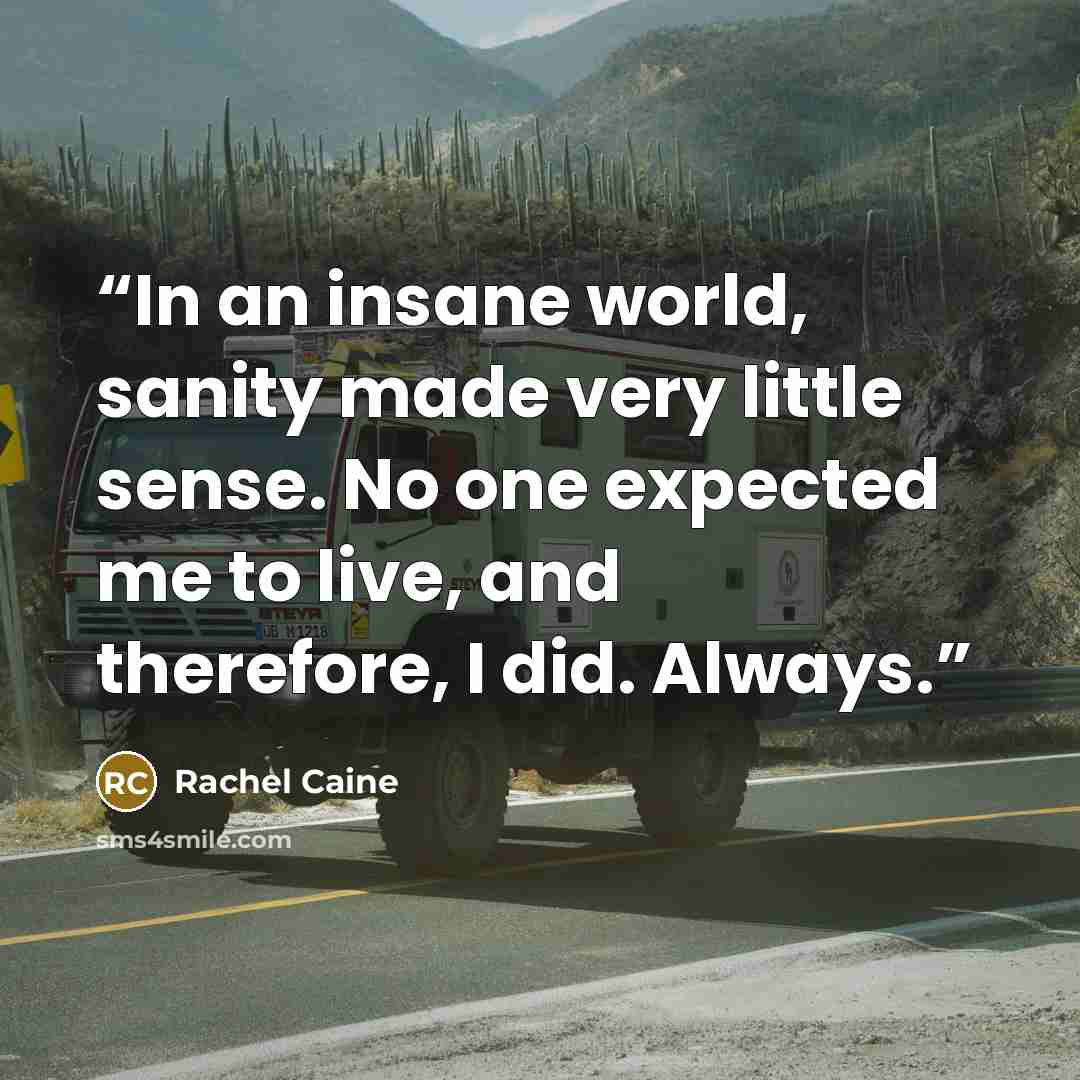 “In an insane world, sanity made very little sense. No one expected me to live, and therefore, I did. Always.” quote by Rachel Caine