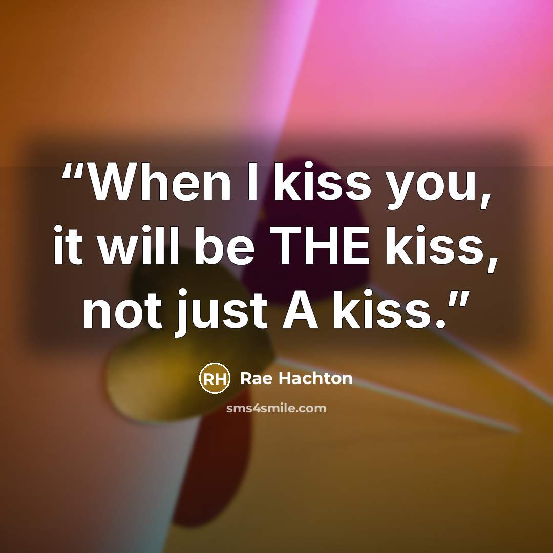“When I kiss you, it will be THE kiss, not just A kiss.” quote by Rae Hachton