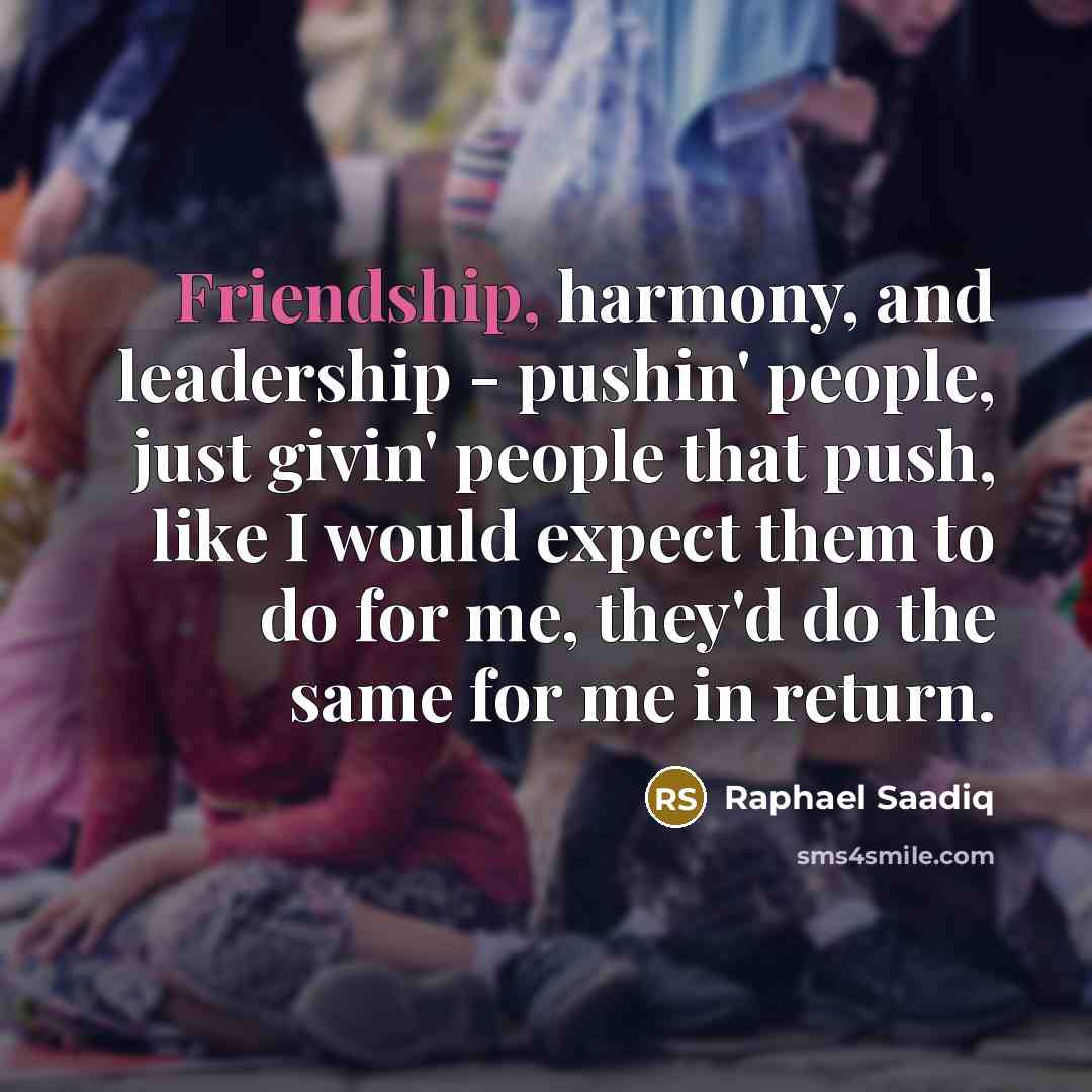 “Friendship, harmony, and leadership - pushin' people, just givin' people…” quote by Raphael Saadiq