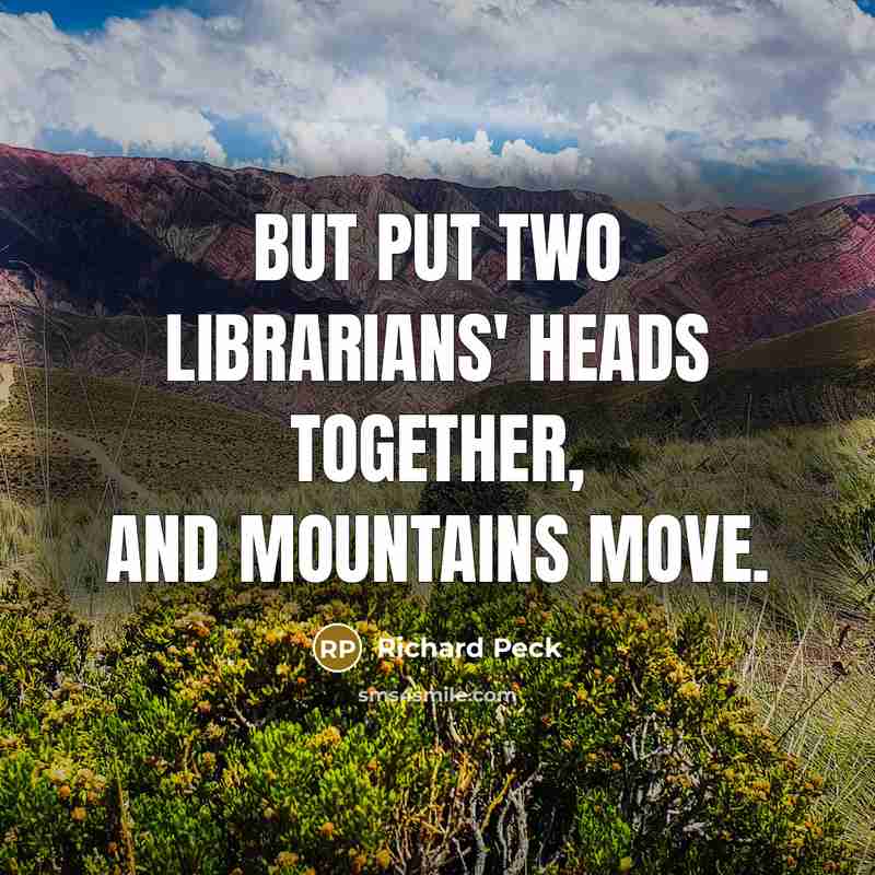 “But put two librarians' heads together, and mountains move.” quote by Richard Peck