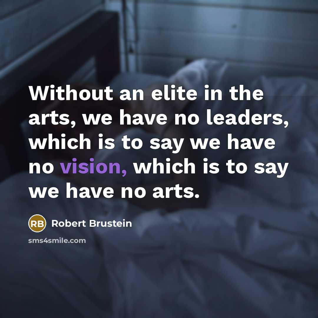 “Without an elite in the arts, we have no leaders,…” quote by Robert Brustein