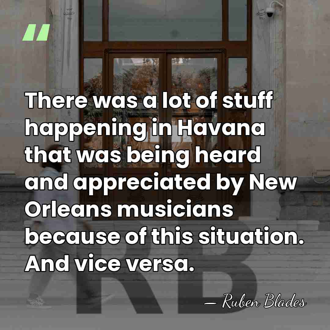 There was a lot of stuff happening in Havana that was being&hellip; - Ruben Blades