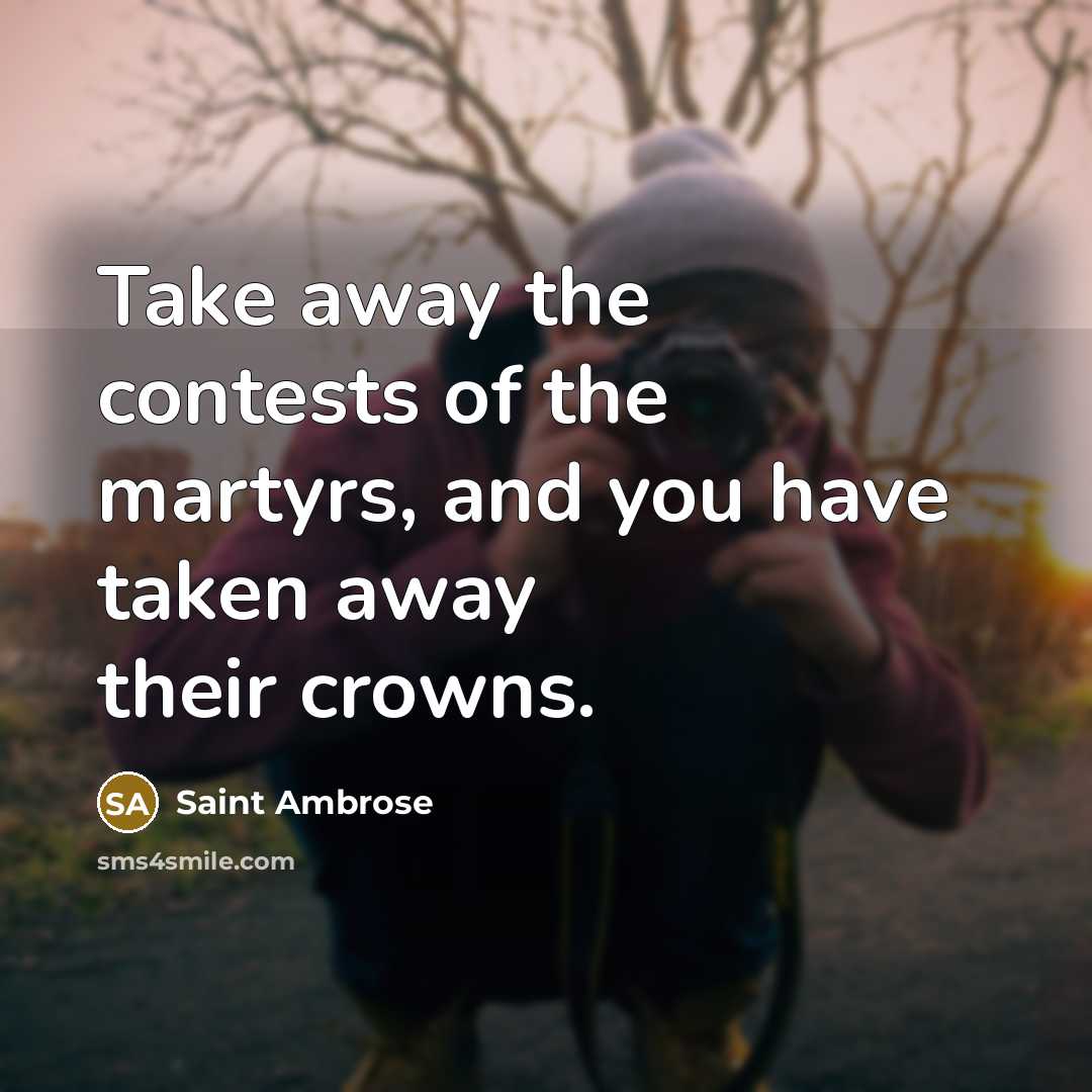 “Take away the contests of the martyrs, and you have…” quote by Saint Ambrose